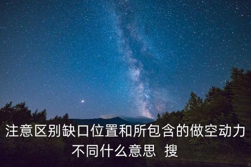 注意區(qū)別缺口位置和所包含的做空動力不同什么意思  搜