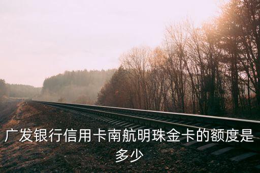 廣發(fā)銀行信用卡南航明珠金卡的額度是多少