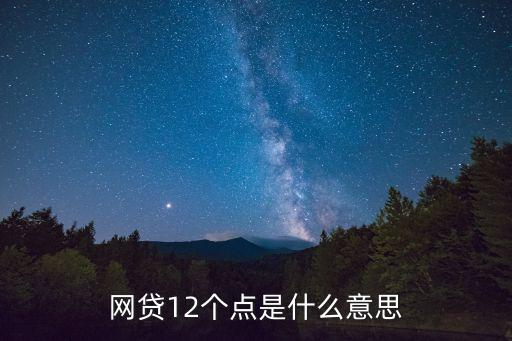 網(wǎng)貸幾個(gè)點(diǎn)是指什么意思，網(wǎng)貸12個(gè)點(diǎn)是什么意思