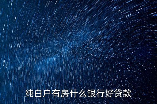 純白戶有房什么銀行好貸款