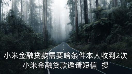 小米金融貸款需要什么，小米金融貸款需要啥條件本人收到2次小米金融貸款邀請短信  搜
