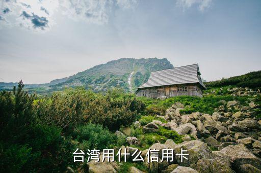 臺(tái)灣用什么信用卡，臺(tái)灣用什么信用卡