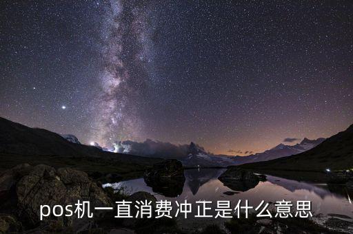 pos沖正交易是什么意思，pos里的沖正麻煩用通俗易懂的話解釋一下不要百度復(fù)制那種  搜