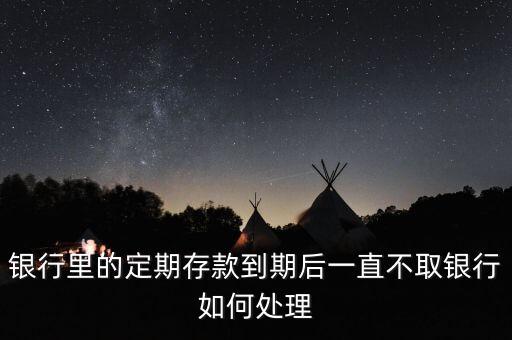 錢到期沒取怎么辦，定期存款到期不取