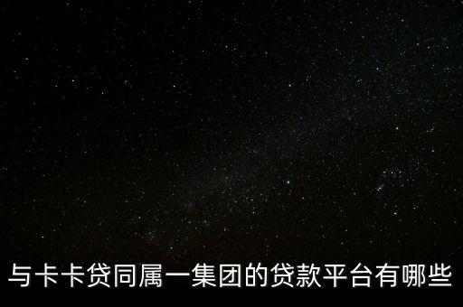 與卡卡貸同屬一集團(tuán)的貸款平臺有哪些