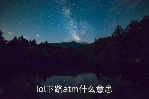 中路atm什么意思，lol中路atm是什么意思