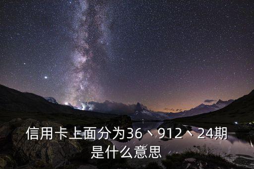 信用卡上面分為36丶912丶24期是什么意思