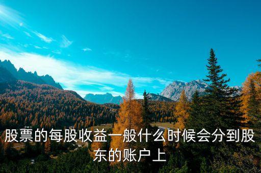 什么時候派息，股票的每股收益一般什么時候會分到股東的賬戶上