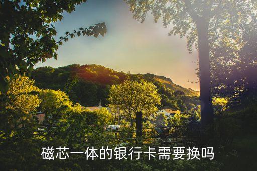 磁芯一體的銀行卡需要換嗎