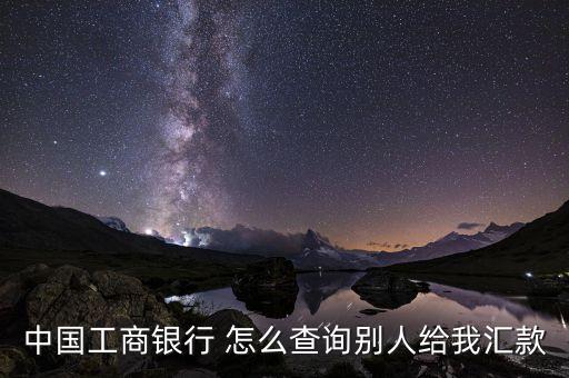 工行別人給轉(zhuǎn)賬怎么查詢，工商銀行網(wǎng)銀怎么查詢?nèi)思医o我的匯款記錄