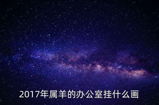 2017年屬羊的辦公室掛什么畫