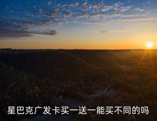 星巴克廣發(fā)卡買(mǎi)一送一能買(mǎi)不同的嗎