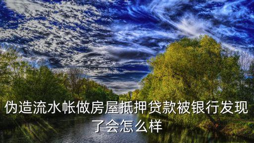 假流水貸款有什么后果，偽造流水帳做房屋抵押貸款被銀行發(fā)現(xiàn)了會(huì)怎么樣