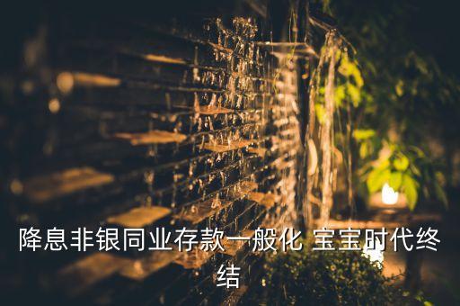 非銀同業(yè)怎么樣，降息非銀同業(yè)存款一般化 寶寶時代終結(jié)
