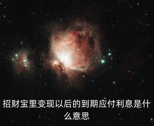 到期利息有什么意思，招財寶提前變現(xiàn)后顯示到期應(yīng)付利息是什么意思