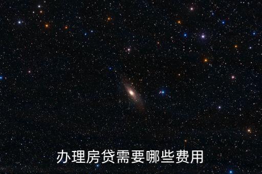 辦理房貸有什么費(fèi)用，辦房貸需要交什么錢