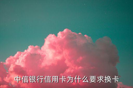 中信銀行信用卡為什么要求換卡