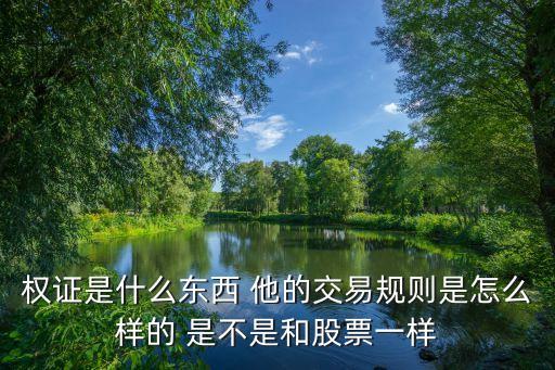 權(quán)證是什么，權(quán)證是什么東西 他的交易規(guī)則是怎么樣的 是不是和股票一樣