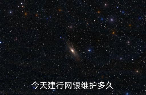 今天建行網(wǎng)銀維護多久