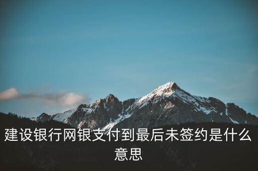 該賬號(hào)未簽約什么意思，建設(shè)銀行網(wǎng)銀支付到最后未簽約是什么意思