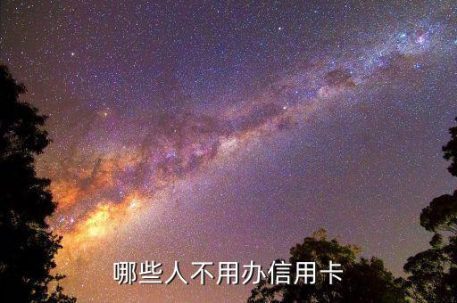 什么人不能用信用卡嗎，哪些人不用辦信用卡