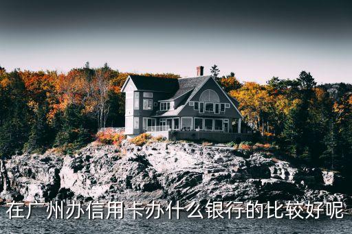 廣州什么銀行信用卡好，在廣州哪個銀行的信用卡比較合適剛出來工作的
