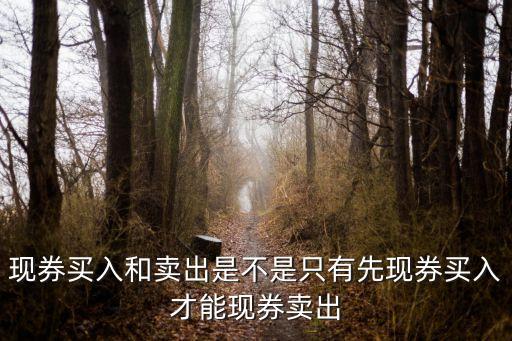 現(xiàn)券買入和賣出是不是只有先現(xiàn)券買入才能現(xiàn)券賣出
