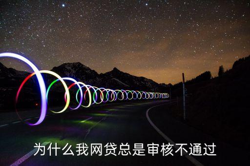 為什么我網(wǎng)貸總是審核不通過