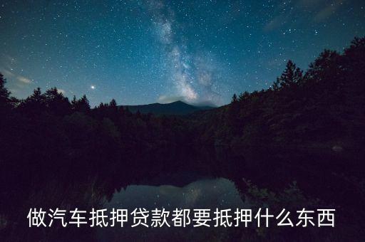 做汽車抵押貸款都要抵押什么東西