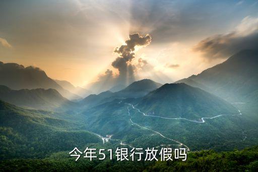 五一什么銀行不放假，五一貴州銀行放假嗎