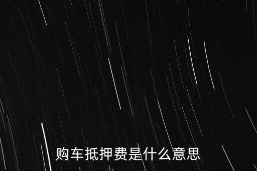汽車分期抵押費(fèi)是什么意思，購車抵押費(fèi)是什么意思