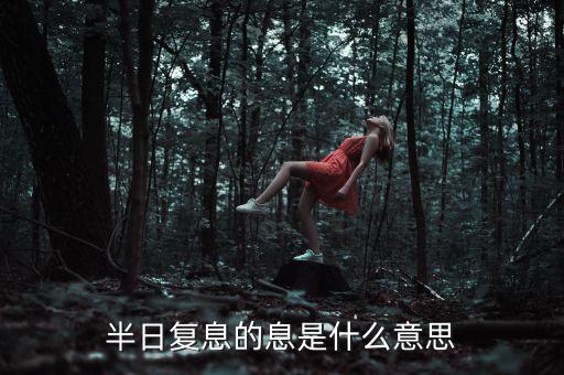 復(fù)息什么意思是什么，半日復(fù)息的息是什么意思