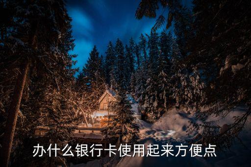 辦什么銀行卡方便，辦哪種銀行卡好而且方便