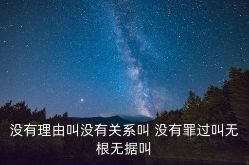 沒有理由叫沒有關(guān)系叫 沒有罪過叫無根無據(jù)叫
