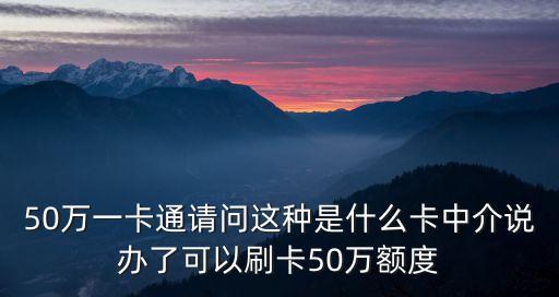 50萬是什么卡郵局，50萬一卡通請問這種是什么卡中介說辦了可以刷卡50萬額度