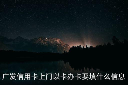 廣發(fā)信用卡上門(mén)以卡辦卡要填什么信息