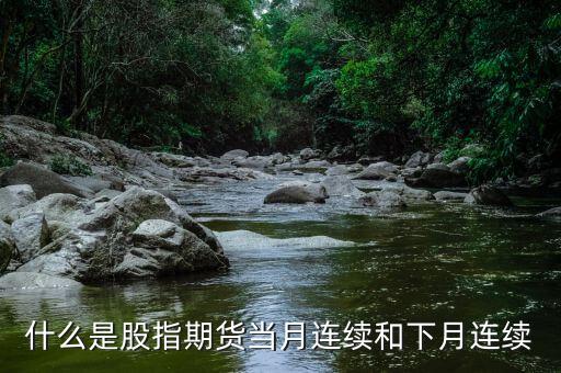 什么是股指期貨當(dāng)月連續(xù)和下月連續(xù)