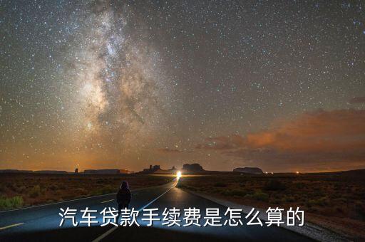 汽車貸款手續(xù)費(fèi)是怎么算的