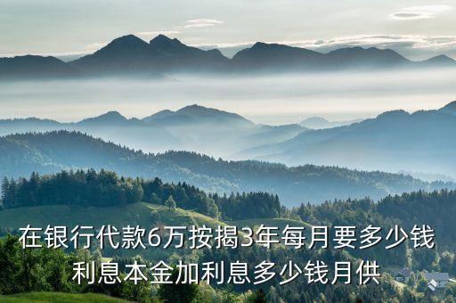 在銀行代款6萬按揭3年每月要多少錢利息本金加利息多少錢月供