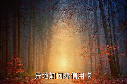 信用卡異地辦卡怎么辦理，異地如何辦信用卡