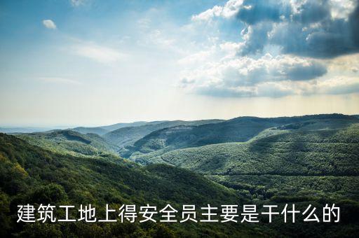 建筑工地上得安全員主要是干什么的