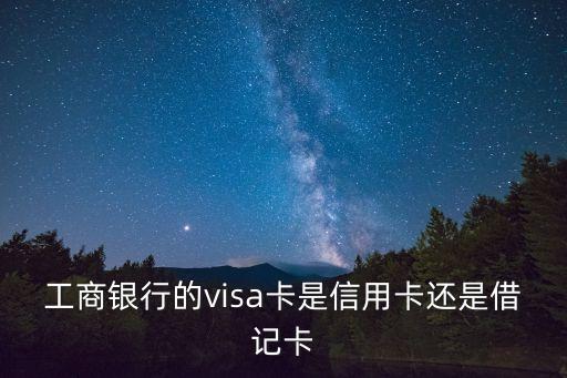 工行的visa是什么卡，工商銀行的visa卡是信用卡還是借記卡