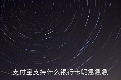 支付寶支持什么銀行卡呢急急急