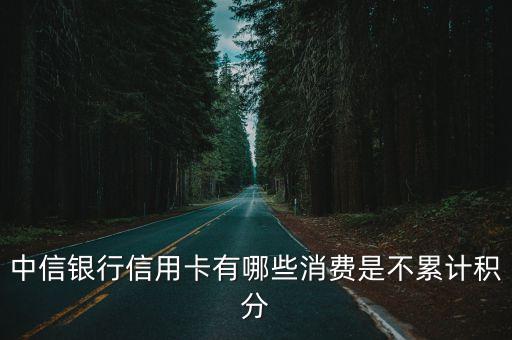 中信銀行信用卡有哪些消費(fèi)是不累計(jì)積分