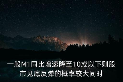 一般M1同比增速降至10或以下則股市見底反彈的概率較大同時