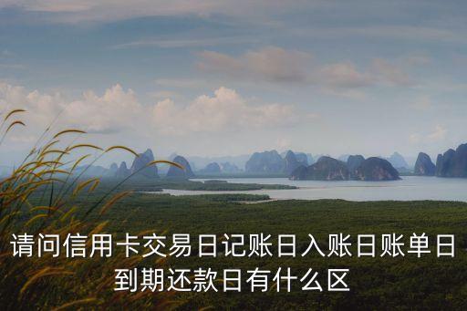 請(qǐng)問信用卡交易日記賬日入賬日賬單日到期還款日有什么區(qū)