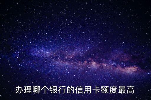 辦什么銀行信用卡額度高，辦理哪個銀行的信用卡額度最高