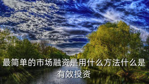 最簡(jiǎn)單的市場(chǎng)融資是用什么方法什么是有效投資