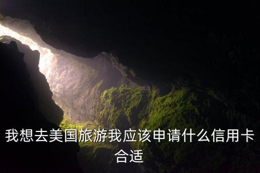 我想去美國(guó)旅游我應(yīng)該申請(qǐng)什么信用卡合適