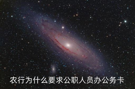 農(nóng)行為什么要求公職人員辦公務(wù)卡